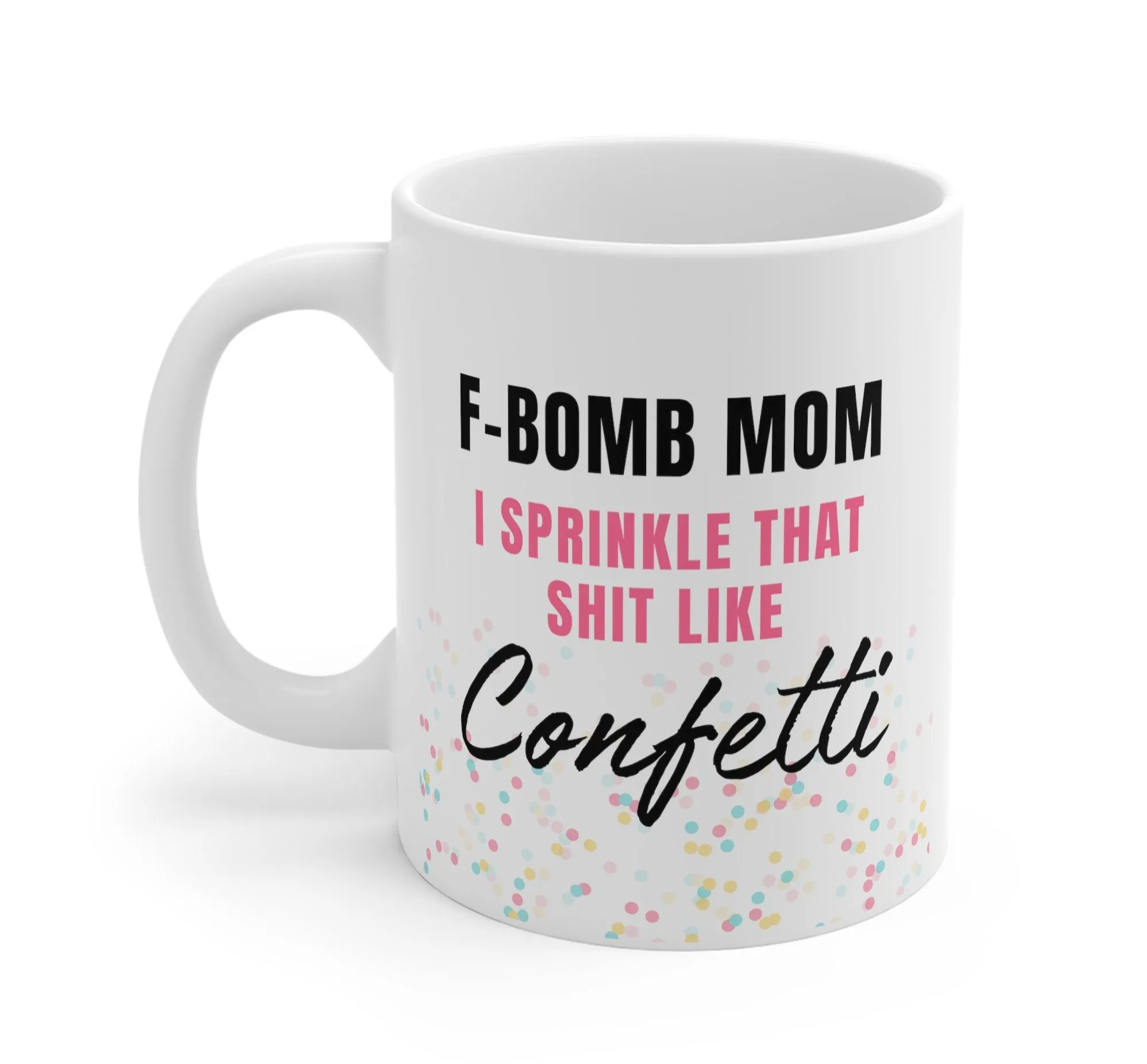 6oF-Bomb-Mom-I-Sprinkle-That-Shit-Like-Confetti-Mug