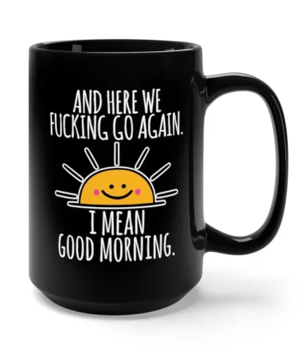 Here We Fucking Go Again I Mean Good Morning 15oz Mug